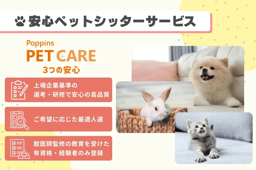 安心ペットシッターサービスを紹介する画像。左側には『Poppins PET CARE 3つの安心』と題し、①上場企業基準の選考・研修で安心の高品質、②ご希望に応じた最適人選、③獣医師監修の教育を受けた有資格・経験者のみ登録、の3項目が表示。右側には犬、猫、ウサギの写真が並んでいる。